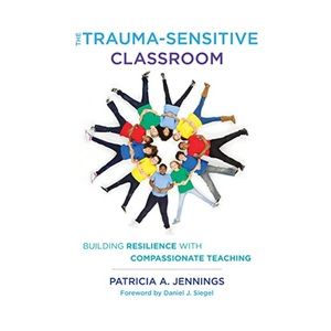 The Trauma-Sensitive Classroom: Building Resilience with Compassionate Teaching